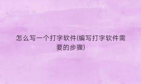 怎么写一个打字软件(编写打字软件需要的步骤)