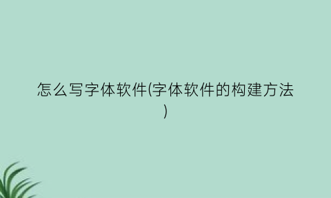 “怎么写字体软件(字体软件的构建方法)