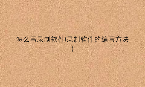 怎么写录制软件(录制软件的编写方法)