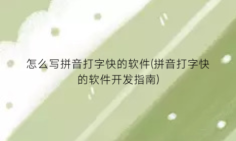 怎么写拼音打字快的软件(拼音打字快的软件开发指南)