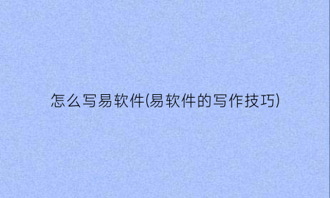 “怎么写易软件(易软件的写作技巧)
