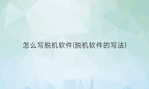 “怎么写脱机软件(脱机软件的写法)