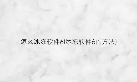 怎么冰冻软件6(冰冻软件6的方法)