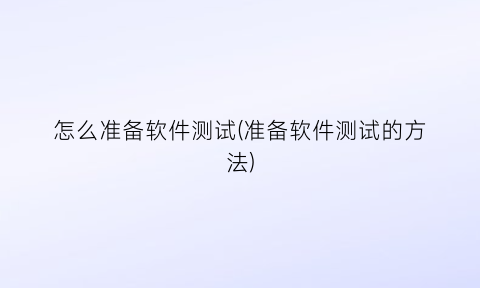 “怎么准备软件测试(准备软件测试的方法)