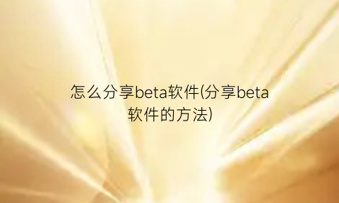 怎么分享beta软件(分享beta软件的方法)
