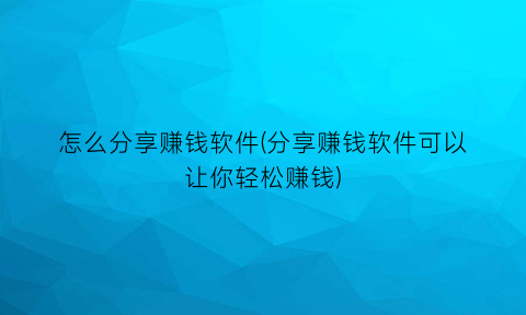 怎么分享赚钱软件(分享赚钱软件可以让你轻松赚钱)