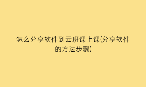 怎么分享软件到云班课上课(分享软件的方法步骤)