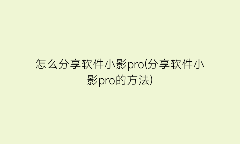 怎么分享软件小影pro(分享软件小影pro的方法)