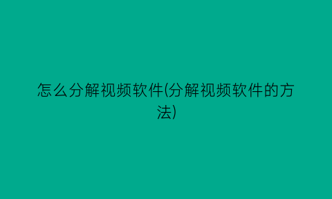 怎么分解视频软件(分解视频软件的方法)