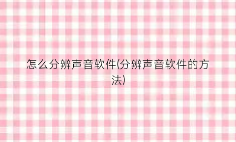 怎么分辨声音软件(分辨声音软件的方法)
