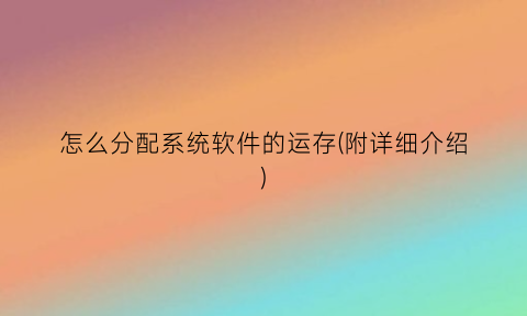 “怎么分配系统软件的运存(附详细介绍)