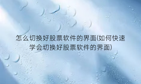 怎么切换好股票软件的界面(如何快速学会切换好股票软件的界面)