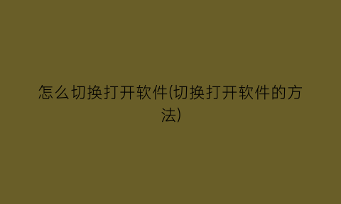 “怎么切换打开软件(切换打开软件的方法)