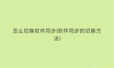 怎么切换软件同步(软件同步的切换方法)