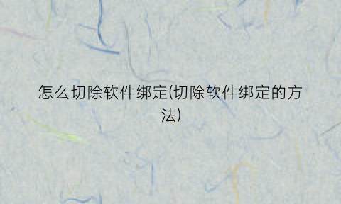 怎么切除软件绑定(切除软件绑定的方法)