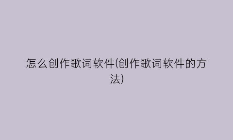 怎么创作歌词软件(创作歌词软件的方法)