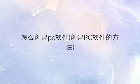 怎么创建pc软件(创建PC软件的方法)