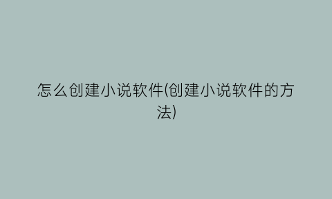 “怎么创建小说软件(创建小说软件的方法)