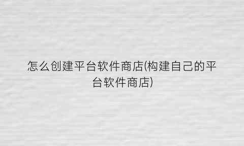 怎么创建平台软件商店(构建自己的平台软件商店)