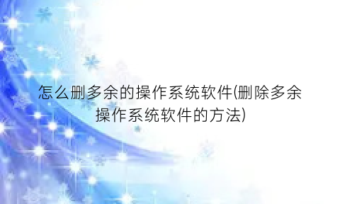 “怎么删多余的操作系统软件(删除多余操作系统软件的方法)