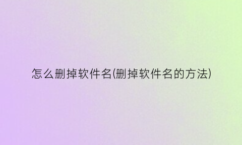 “怎么删掉软件名(删掉软件名的方法)