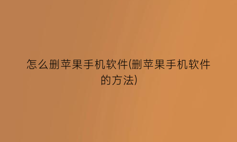 怎么删苹果手机软件(删苹果手机软件的方法)