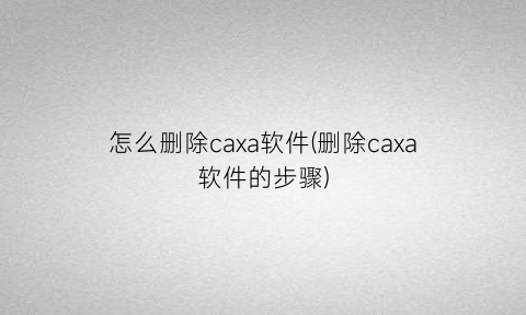 怎么删除caxa软件(删除caxa软件的步骤)