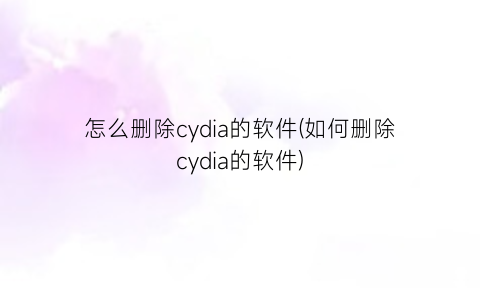 怎么删除cydia的软件(如何删除cydia的软件)