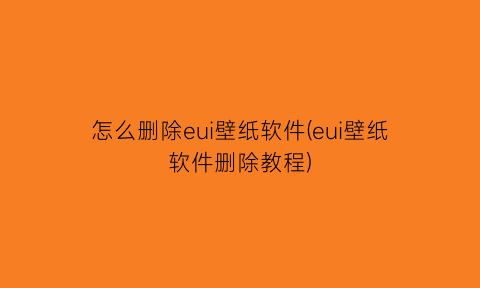 怎么删除eui壁纸软件(eui壁纸软件删除教程)