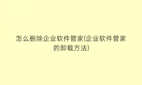 怎么删除企业软件管家(企业软件管家的卸载方法)