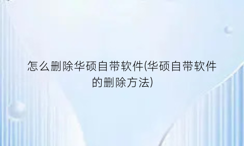 怎么删除华硕自带软件(华硕自带软件的删除方法)