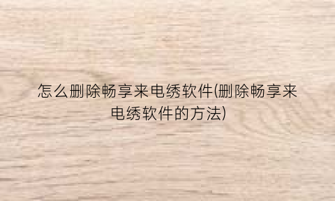 怎么删除畅享来电绣软件(删除畅享来电绣软件的方法)