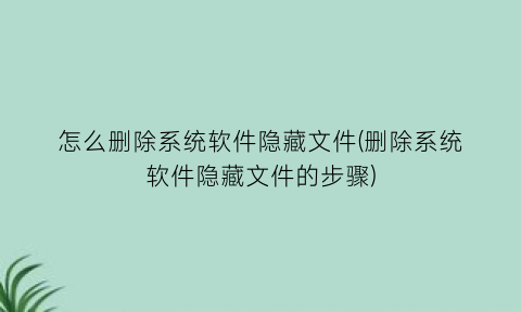 怎么删除系统软件隐藏文件(删除系统软件隐藏文件的步骤)