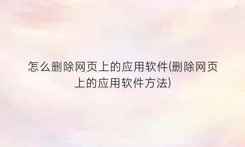 “怎么删除网页上的应用软件(删除网页上的应用软件方法)