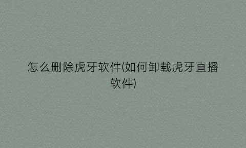 “怎么删除虎牙软件(如何卸载虎牙直播软件)