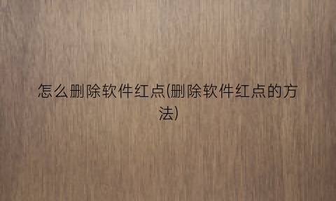 “怎么删除软件红点(删除软件红点的方法)