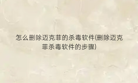 “怎么删除迈克菲的杀毒软件(删除迈克菲杀毒软件的步骤)