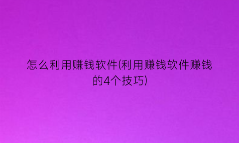 怎么利用赚钱软件(利用赚钱软件赚钱的4个技巧)