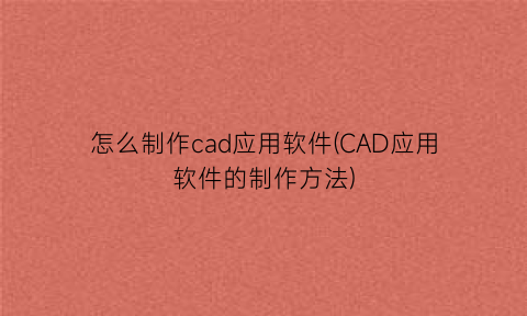 怎么制作cad应用软件(CAD应用软件的制作方法)