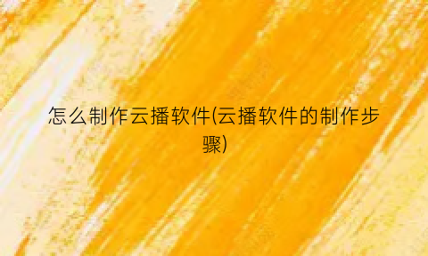 怎么制作云播软件(云播软件的制作步骤)