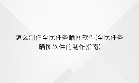 怎么制作全民任务晒图软件(全民任务晒图软件的制作指南)