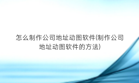 怎么制作公司地址动图软件(制作公司地址动图软件的方法)