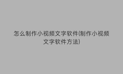 “怎么制作小视频文字软件(制作小视频文字软件方法)
