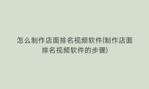 “怎么制作店面排名视频软件(制作店面排名视频软件的步骤)