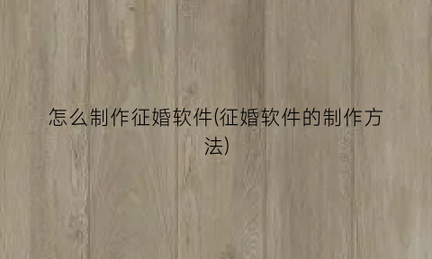 “怎么制作征婚软件(征婚软件的制作方法)