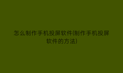 怎么制作手机投屏软件(制作手机投屏软件的方法)