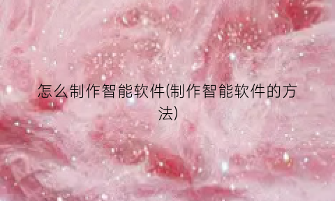 怎么制作智能软件(制作智能软件的方法)