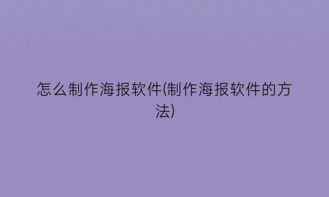 怎么制作海报软件(制作海报软件的方法)