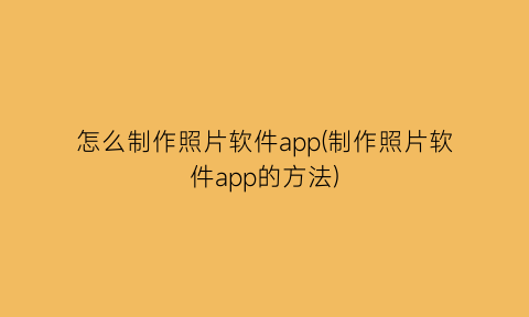 怎么制作照片软件app(制作照片软件app的方法)