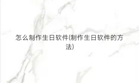 怎么制作生日软件(制作生日软件的方法)